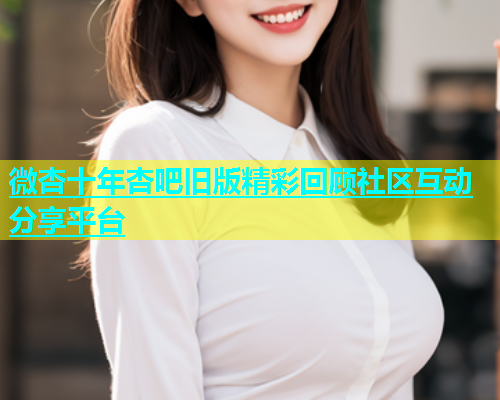 微杏十年杏吧旧版精彩回顾社区互动分享平台