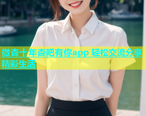 微杏十年杏吧有你app 轻松交流分享精彩生活