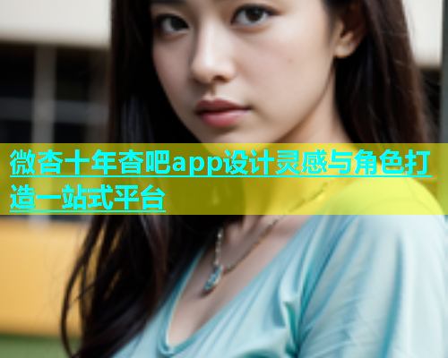 微杏十年杳吧app设计灵感与角色打造一站式平台