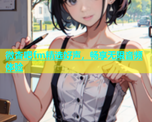 微杏吧fm精选好声，畅享无限音频体验