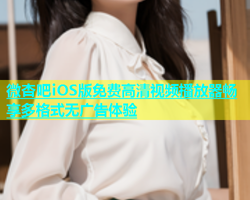 微杏吧iOS版免费高清视频播放器畅享多格式无广告体验