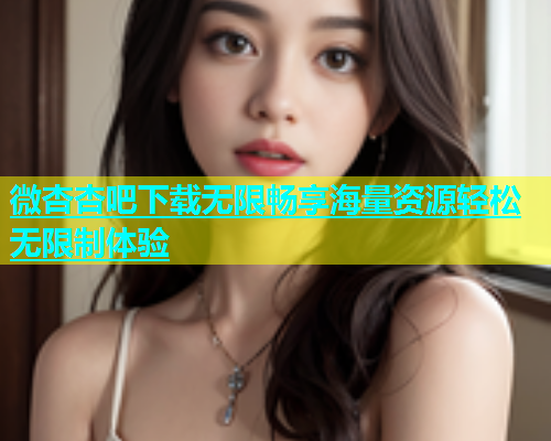 微杏杏吧下载无限畅享海量资源轻松无限制体验