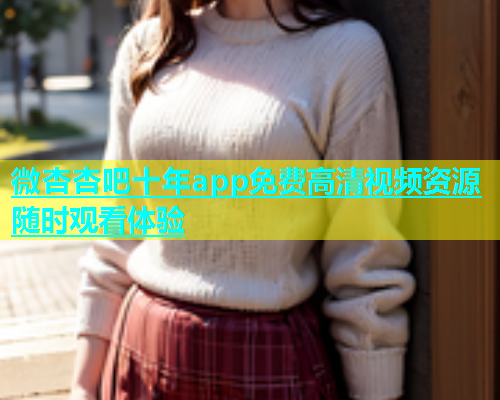 微杏杏吧十年app免费高清视频资源随时观看体验